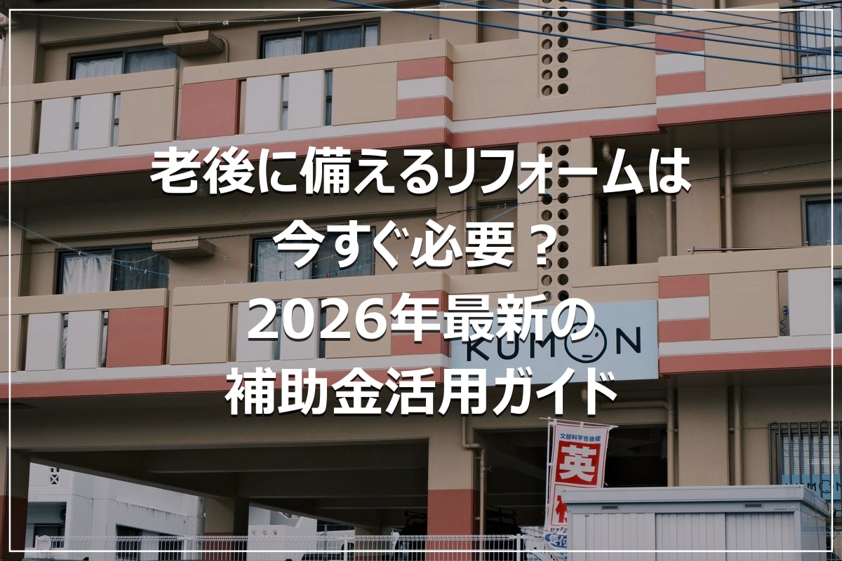 老後に備えるリフォームは今すぐ必要?2026年最新の補助金活用ガイド
