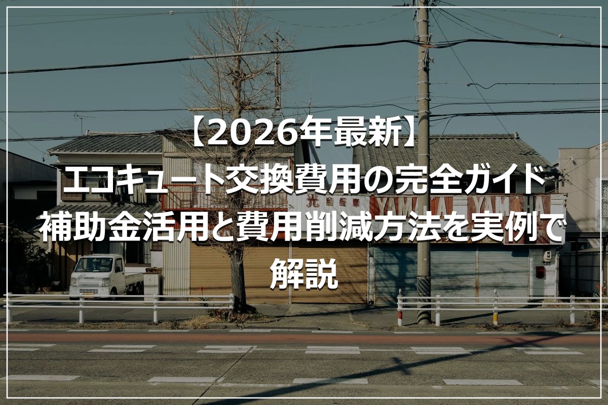 【2026年最新】エコキュート交換費用の完全ガイド｜補助金活用と費用削減方法を実例で解説