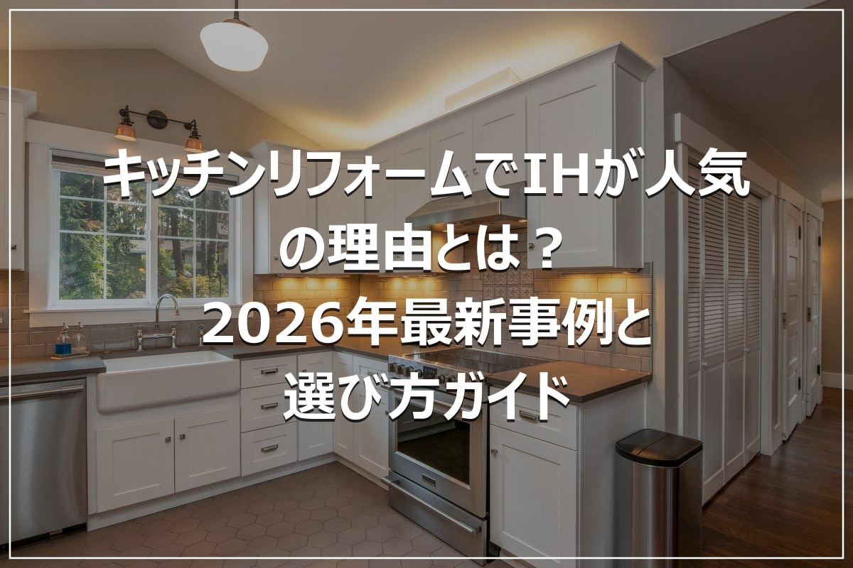 キッチンリフォームでIHが人気の理由とは？2026年最新事例と選び方ガイド