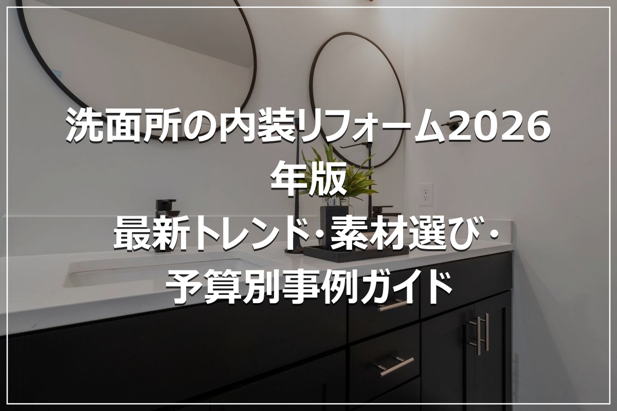 洗面所の内装リフォーム2026年版｜最新トレンド・素材選び・予算別事例ガイド