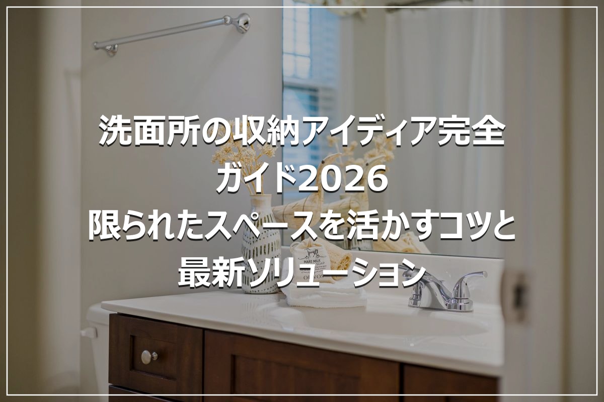 洗面所の収納アイディア完全ガイド2026｜限られたスペースを活かすコツと最新ソリューション
