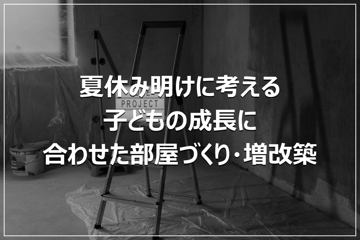 夏休み明けに考える｜子どもの成長に合わせた部屋づくり・増改築