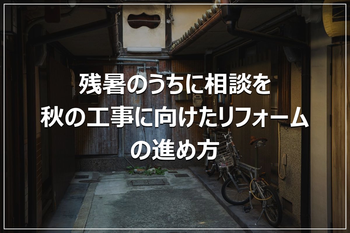 残暑のうちに相談を|秋の工事に向けたリフォームの進め方