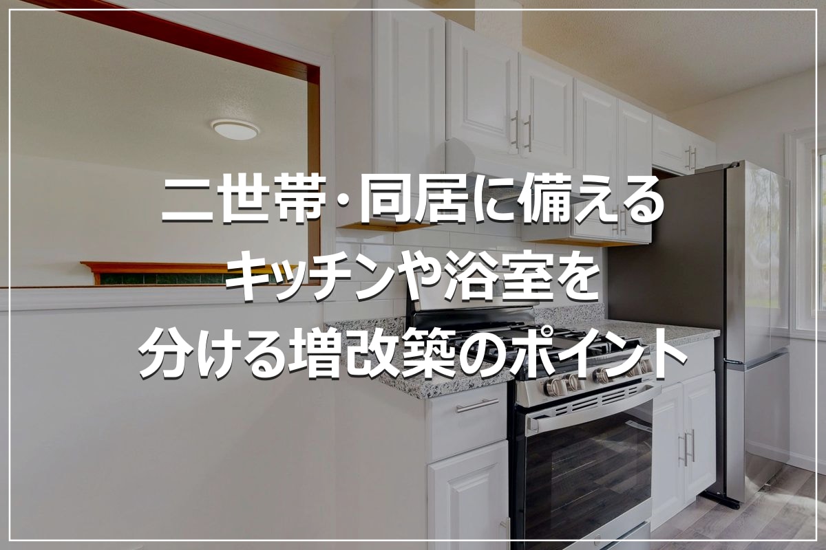 二世帯・同居に備える｜キッチンや浴室を分ける増改築のポイント
