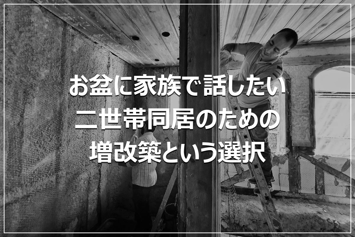 お盆に家族で話したい｜二世帯同居のための増改築という選択