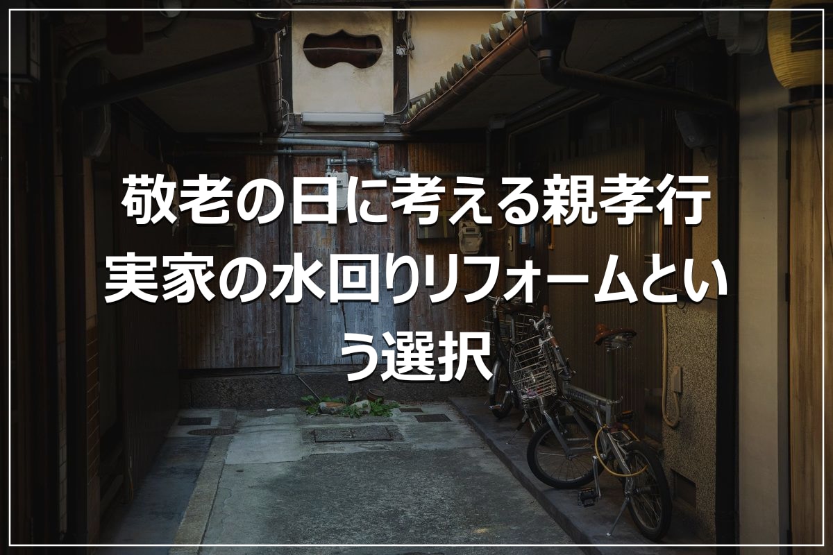 敬老の日に考える親孝行|実家の水回りリフォームという選択