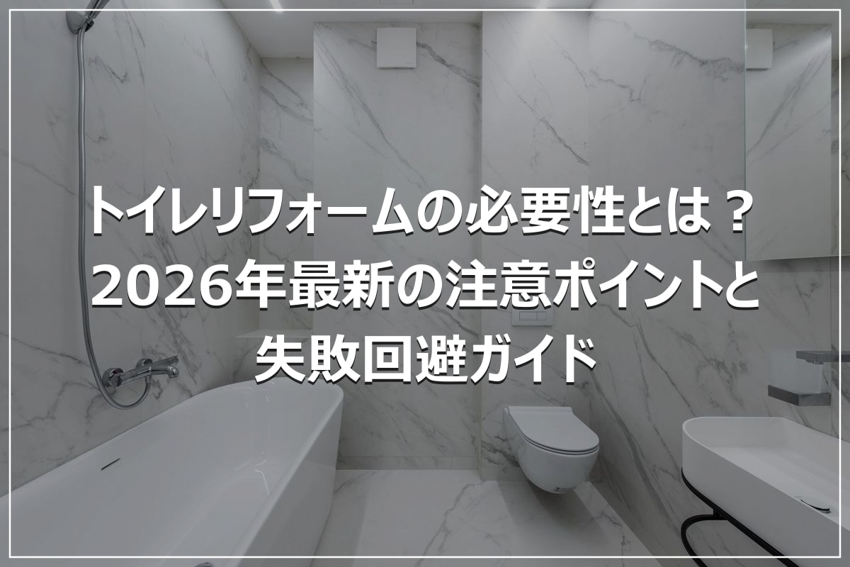 トイレリフォームの必要性とは?2026年最新の注意ポイントと失敗回避ガイド