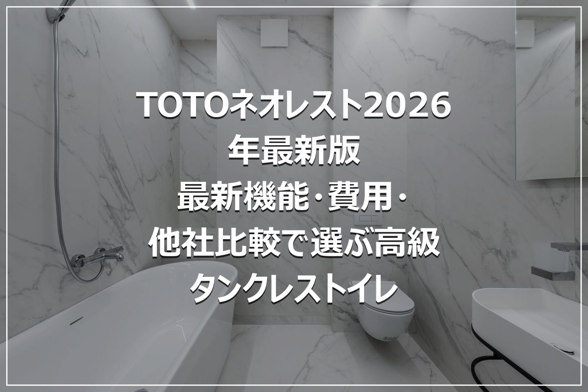 TOTOネオレスト2026年最新版|最新機能・費用・他社比較で選ぶ高級タンクレストイレ