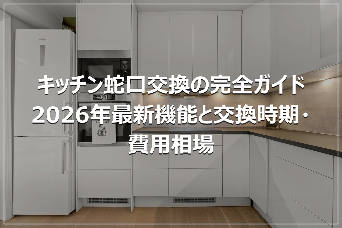 キッチン蛇口交換の完全ガイド｜2026年最新機能と交換時期・費用相場