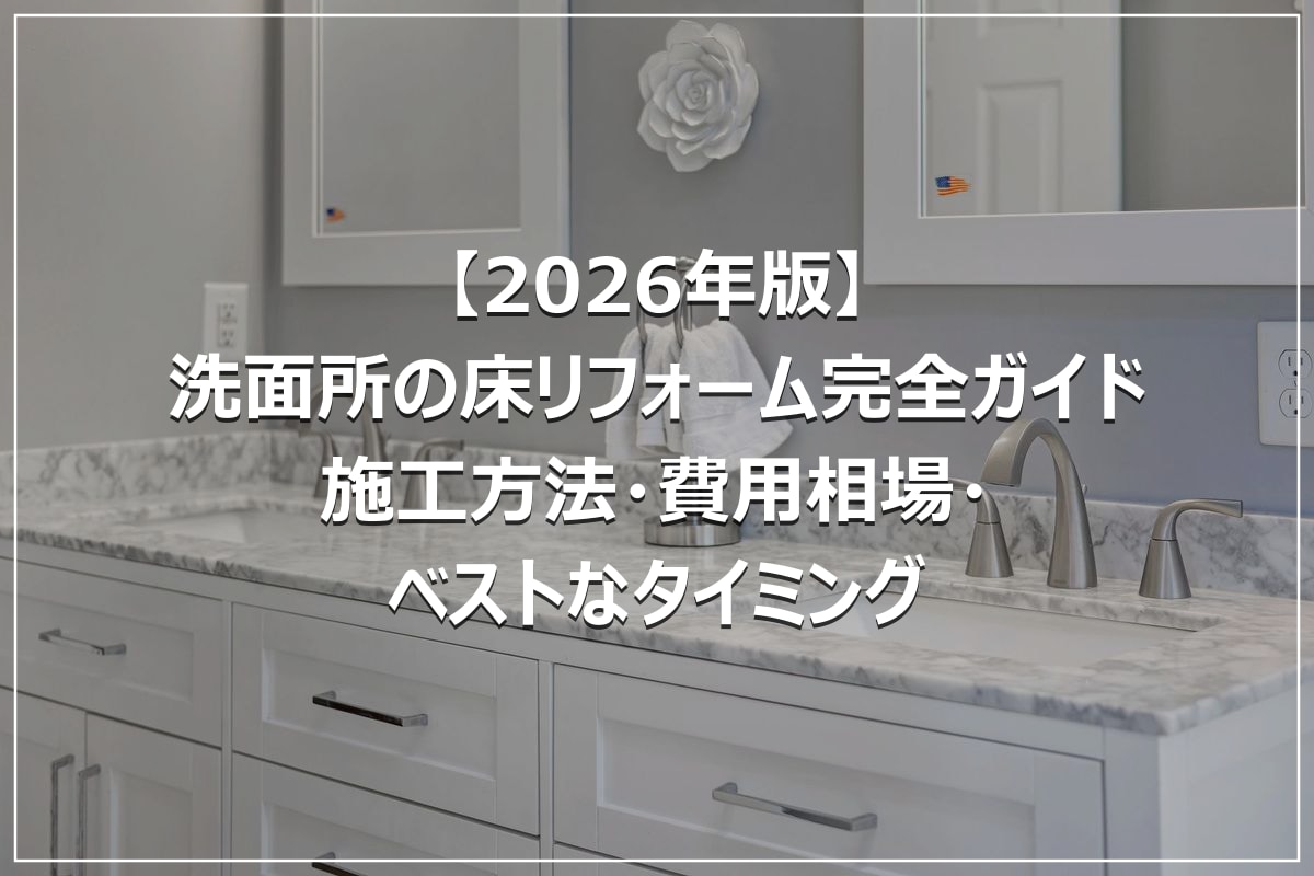 【2026年版】洗面所の床リフォーム完全ガイド｜施工方法・費用相場・ベストなタイミング