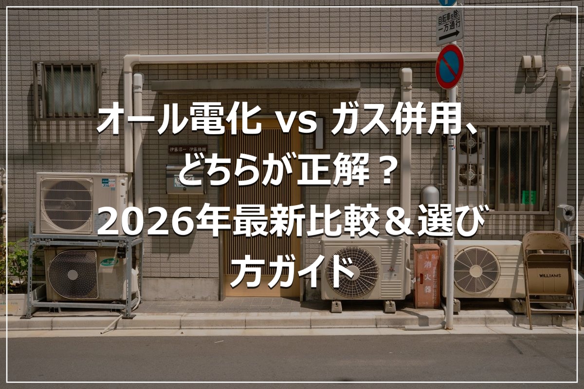 オール電化 vs ガス併用、どちらが正解?2026年最新比較&選び方ガイド