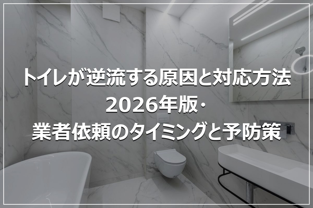 トイレが逆流する原因と対応方法|2026年版・業者依頼のタイミングと予防策
