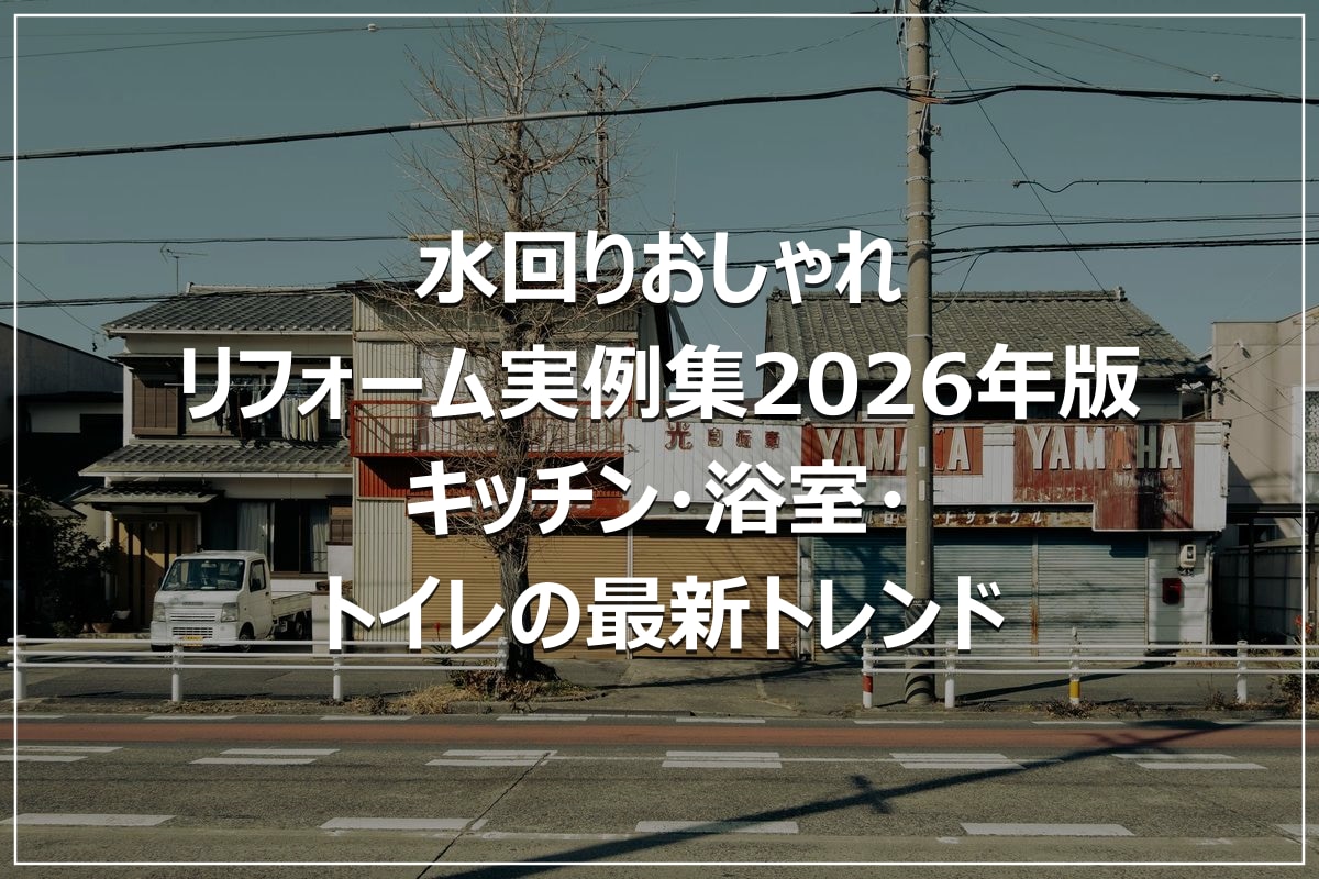 水回りおしゃれリフォーム実例集2026年版｜キッチン・浴室・トイレの最新トレンド