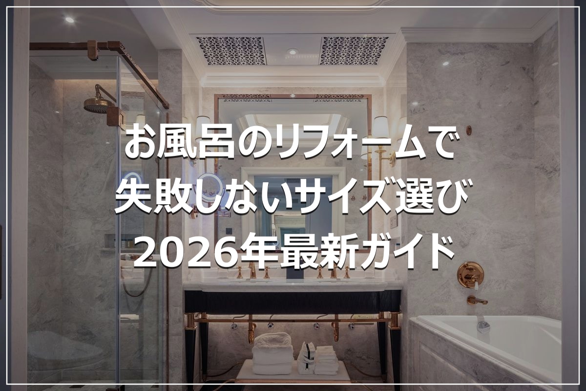 お風呂のリフォームで失敗しないサイズ選び｜2026年最新ガイド
