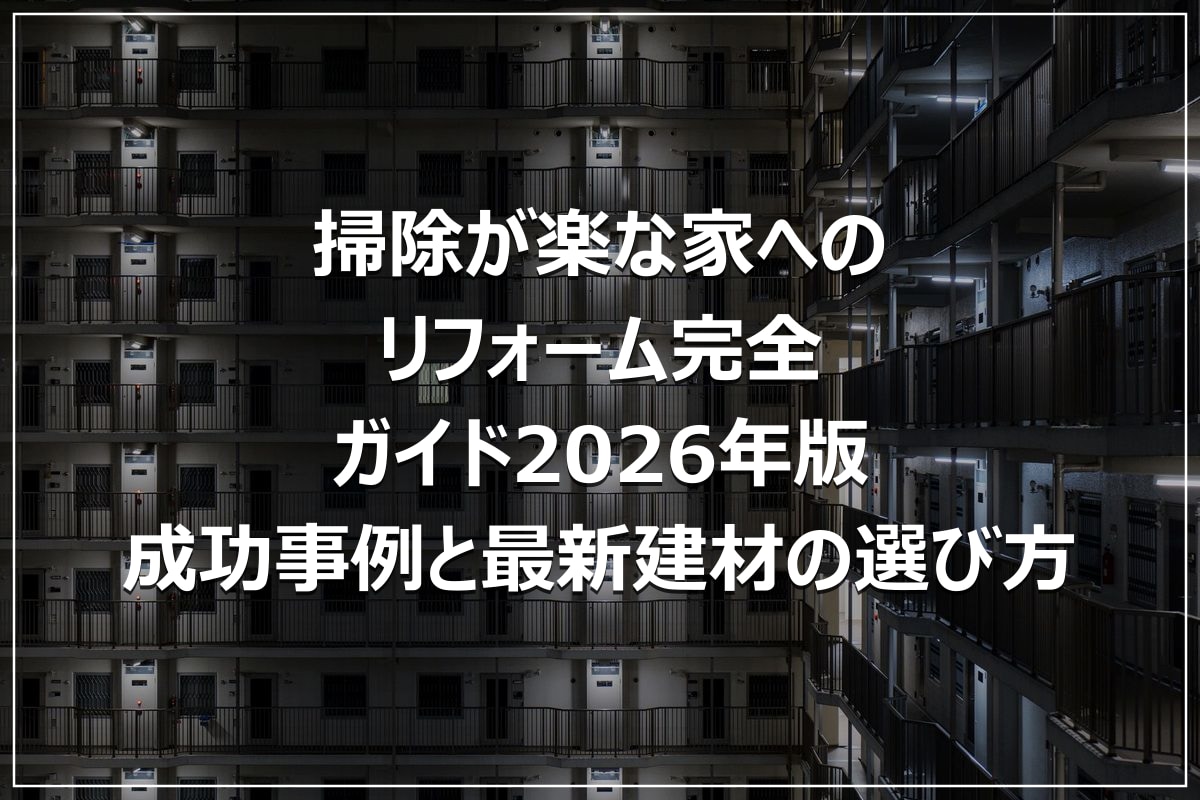 掃除が楽な家へのリフォーム完全ガイド2026年版｜成功事例と最新建材の選び方