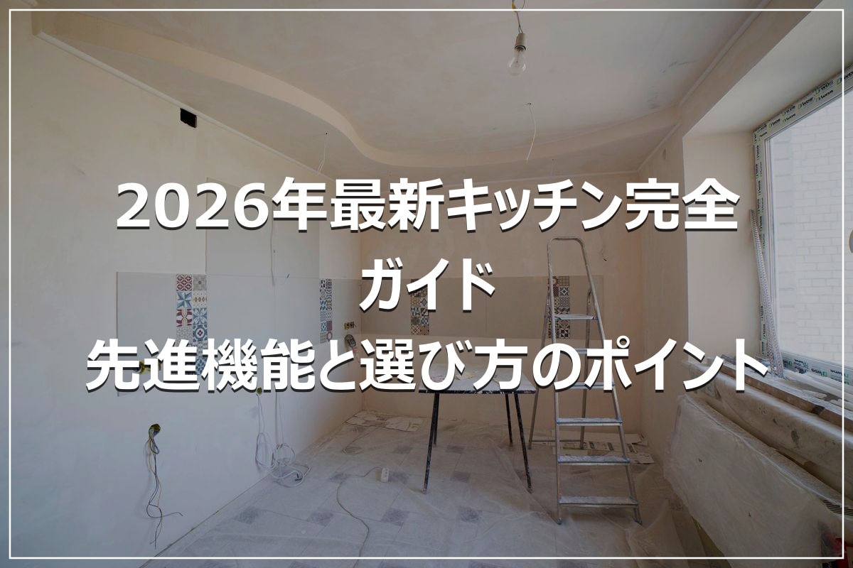 2026年最新キッチン完全ガイド|先進機能と選び方のポイント