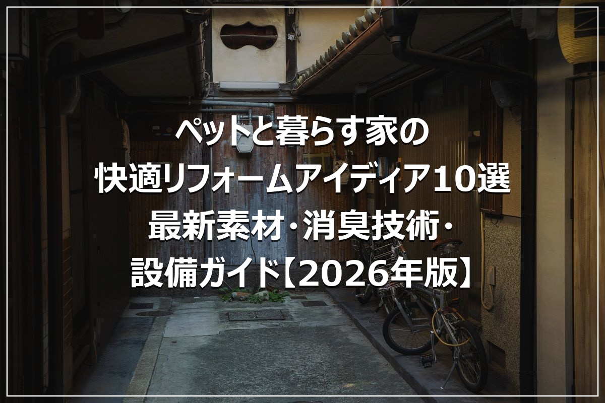 ペットと暮らす家の快適リフォームアイディア10選｜最新素材・消臭技術・設備ガイド【2026年版】