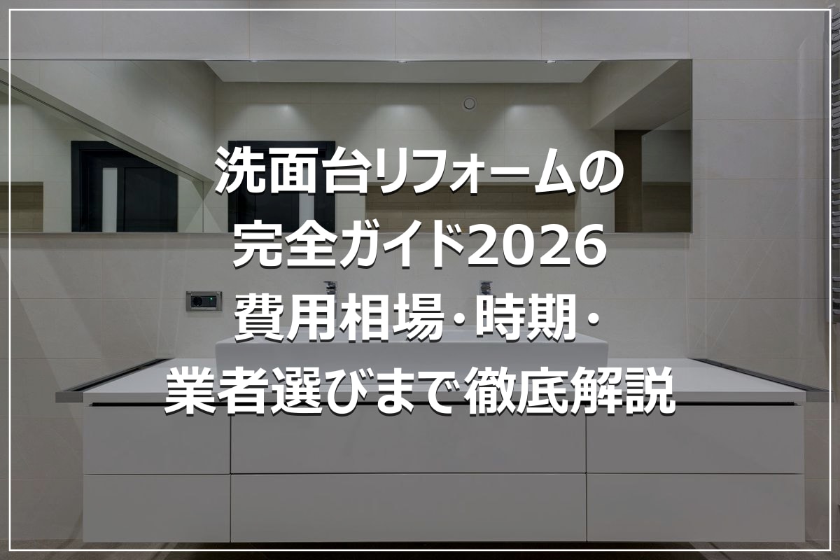 洗面台リフォームの完全ガイド2026｜費用相場・時期・業者選びまで徹底解説