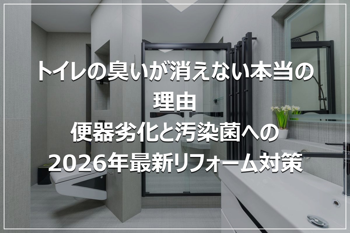トイレの臭いが消えない本当の理由｜便器劣化と汚染菌への2026年最新リフォーム対策