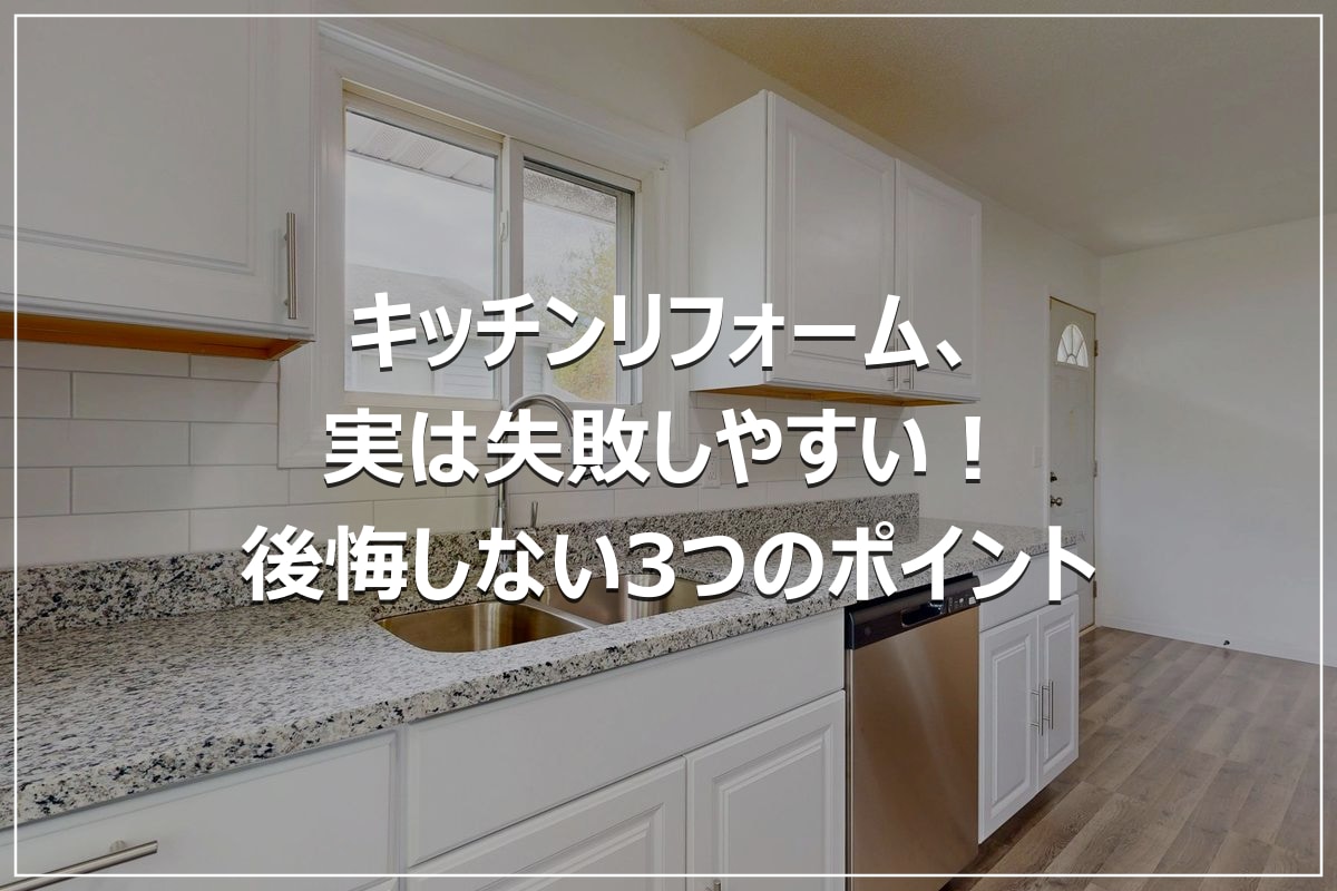 キッチンリフォーム、実は失敗しやすい！｜後悔しない3つのポイント