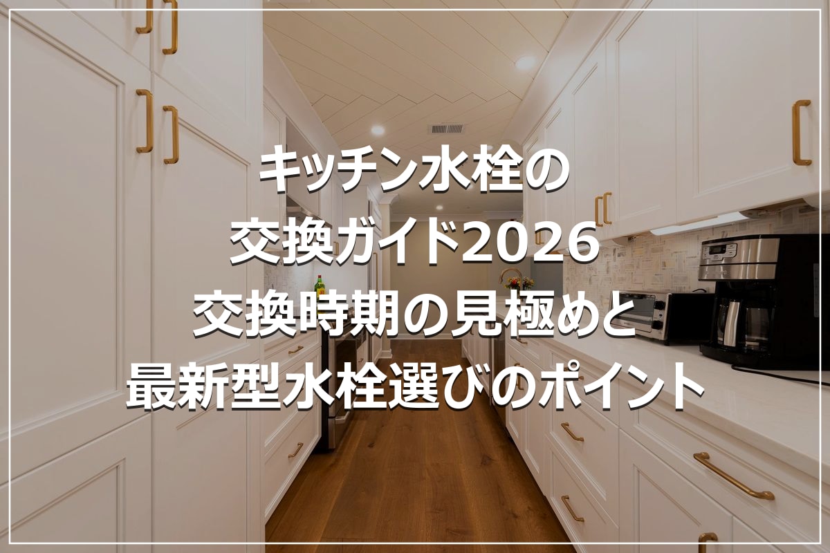 キッチン水栓の交換ガイド2026｜交換時期の見極めと最新型水栓選びのポイント