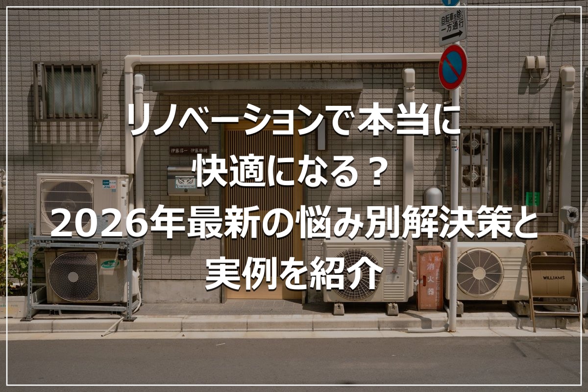 リノベーションで本当に快適になる？2026年最新の悩み別解決策と実例を紹介
