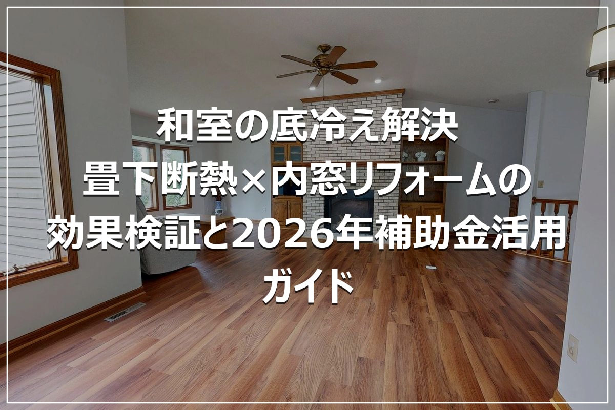 和室の底冷え解決|畳下断熱×内窓リフォームの効果検証と2026年補助金活用ガイド