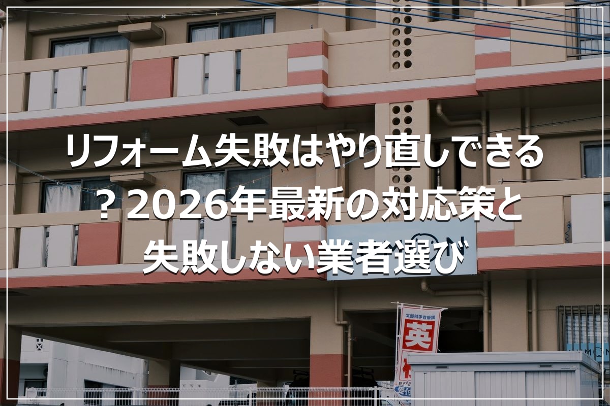 リフォーム失敗はやり直しできる?2026年最新の対応策と失敗しない業者選び