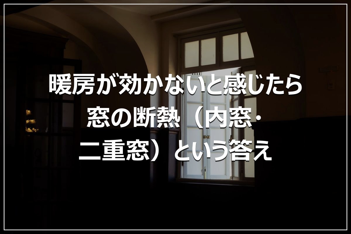 暖房が効かないと感じたら|窓の断熱(内窓・二重窓)という答え