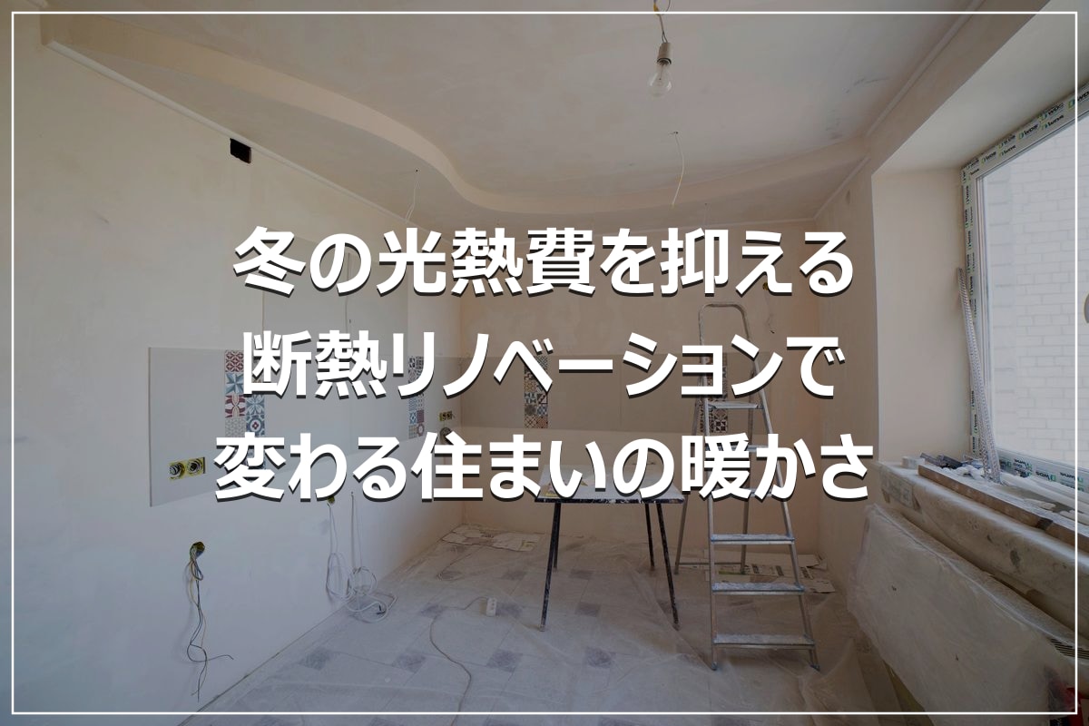 冬の光熱費を抑える|断熱リノベーションで変わる住まいの暖かさ