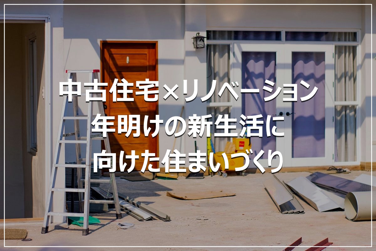 中古住宅×リノベーション｜年明けの新生活に向けた住まいづくり