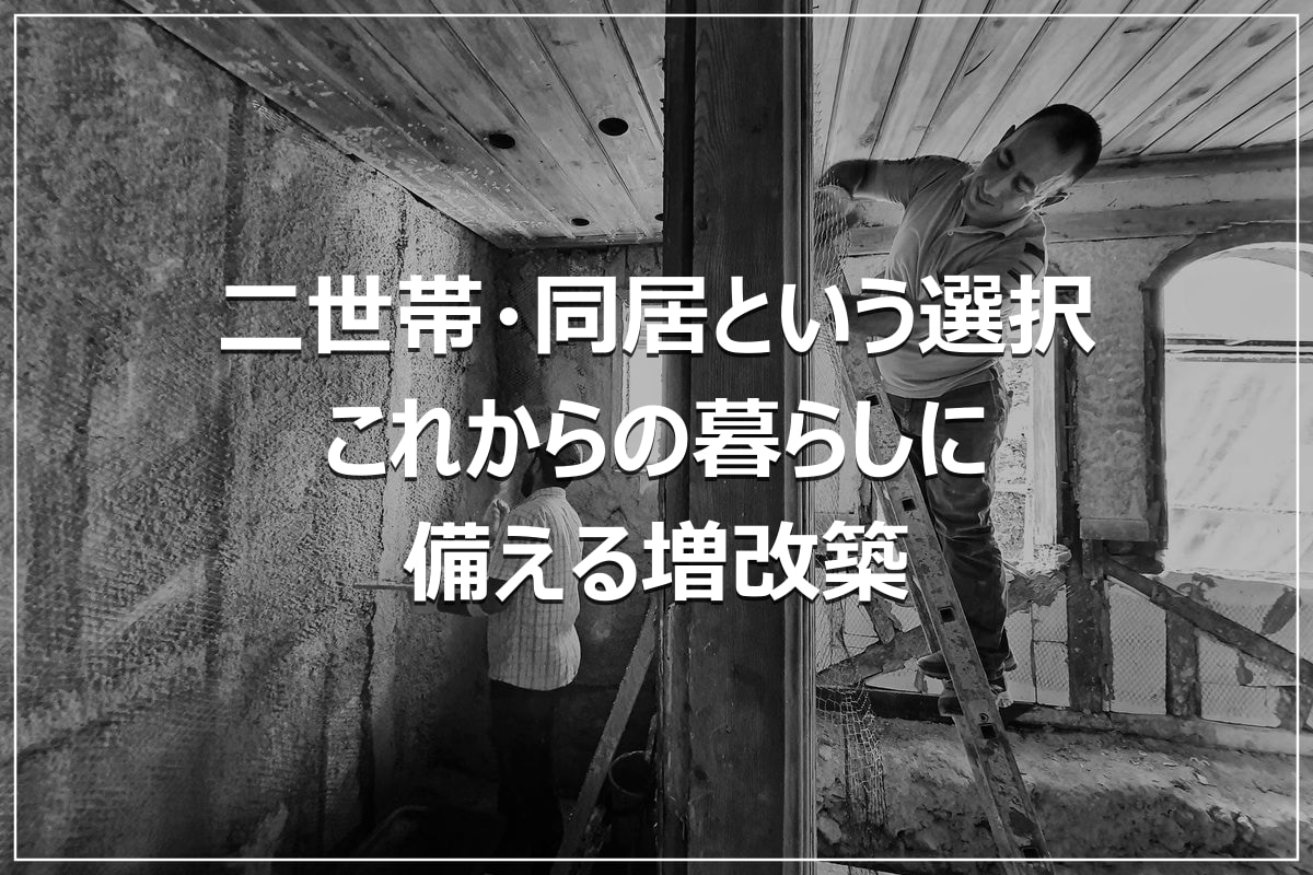 二世帯・同居という選択｜これからの暮らしに備える増改築