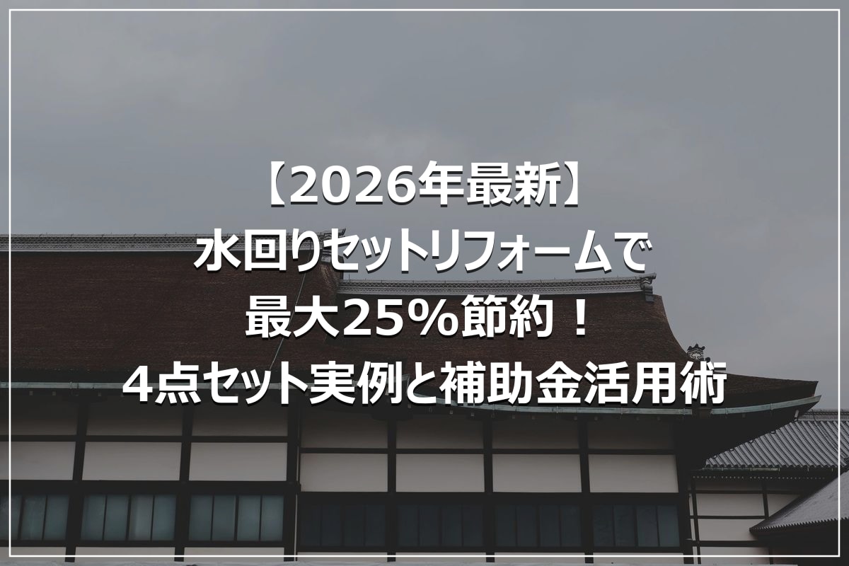 【2026年最新】水回りセットリフォームで最大25%節約！4点セット実例と補助金活用術